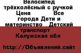 Велосипед трёхколёсный с ручкой › Цена ­ 1 500 - Все города Дети и материнство » Детский транспорт   . Калужская обл.